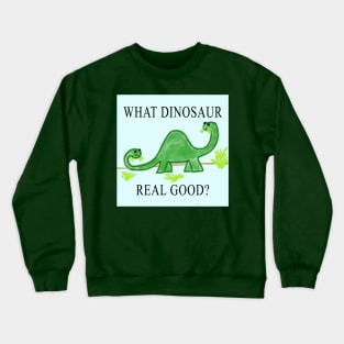 What Dinosaur Real Good? Crewneck Sweatshirt